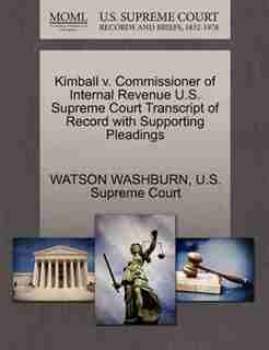 Kimball V. Commissioner Of Internal Revenue U.s. Supreme Court Transcript Of Record With Supporting Pleadings by Watson Washburn