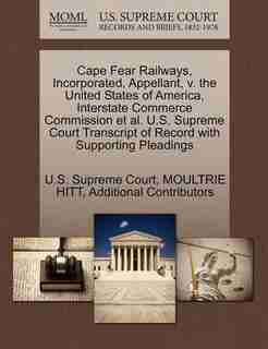 Cape Fear Railways, Incorporated, Appellant, V. The United States Of America, Interstate Commerce Commission Et Al. U.s. Supreme Court Transcript Of Record With Supporting Pleadings by U.s. Supreme Court