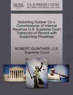 Seiberling Rubber Co V. Commissioner Of Internal Revenue U.s. Supreme Court Transcript Of Record With Supporting Pleadings by Robert Guinther