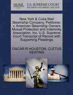 New York & Cuba Mail Steamship Company, Petitioner, V. American Steamship Owners Mutual Protection And Indemnity Association, Inc. U.s. Supreme Court Transcript Of Record With Supporting Pleadings by Oscar R Houston