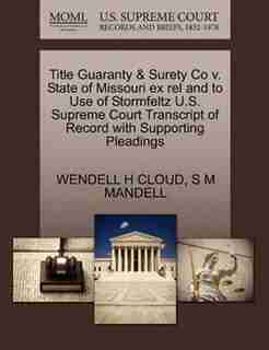 Title Guaranty & Surety Co V. State Of Missouri Ex Rel And To Use Of Stormfeltz U.s. Supreme Court Transcript Of Record With Supporting Pleadings by Wendell H Cloud