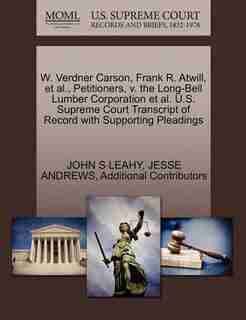 W. Verdner Carson, Frank R. Atwill, Et Al., Petitioners, V. The Long-bell Lumber Corporation Et Al. U.s. Supreme Court Transcript Of Record With Supporting Pleadings by John S Leahy