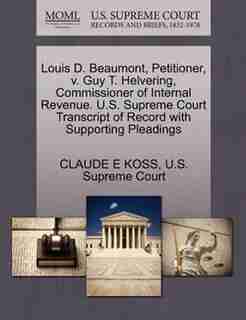 Louis D. Beaumont, Petitioner, V. Guy T. Helvering, Commissioner Of Internal Revenue. U.s. Supreme Court Transcript Of Record With Supporting Pleadings by Claude E Koss