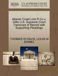 Atlantic Coast Line R Co V. Gillis U.s. Supreme Court Transcript Of Record With Supporting Pleadings by Thomas W Davis