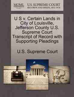 U S V. Certain Lands In City Of Louisville, Jefferson County U.s. Supreme Court Transcript Of Record With Supporting Pleadings by U.s. Supreme Court