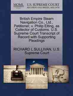 British Empire Steam Navigation Co., Ltd., Petitioner, V. Philip Elting, As Collector Of Customs. U.s. Supreme Court Transcript Of Record With Supporting Pleadings by Richard L Sullivan