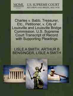 Charles V. Babb, Treasurer, Etc., Petitioner, V. City Of Louisville And Louisville Bridge Commission. U.s. Supreme Court Transcript Of Record With Supporting Pleadings by Lisle A Smith