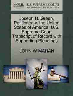 Joseph H. Green, Petitioner, V. The United States Of America. U.s. Supreme Court Transcript Of Record With Supporting Pleadings by John W Mahan
