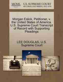 Morgan Eslick, Petitioner, V. The United States Of America. U.s. Supreme Court Transcript Of Record With Supporting Pleadings by Lee Douglas