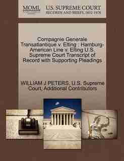 Compagnie Generale Transatlantique V. Elting: Hamburg-american Line V. Elting U.s. Supreme Court Transcript Of Record With Supporting Pleadings by William J Peters