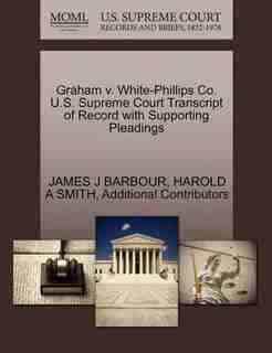 Graham V. White-phillips Co. U.s. Supreme Court Transcript Of Record With Supporting Pleadings by James J Barbour