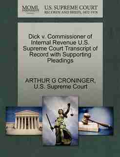 Dick V. Commissioner Of Internal Revenue U.s. Supreme Court Transcript Of Record With Supporting Pleadings by Arthur G Croninger