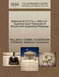 Baltimore & O R Co V. Wolf U.s. Supreme Court Transcript Of Record With Supporting Pleadings by William C Combs