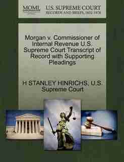 Morgan V. Commissioner Of Internal Revenue U.s. Supreme Court Transcript Of Record With Supporting Pleadings by H Stanley Hinrichs