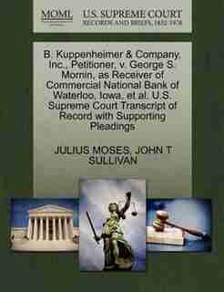 B. Kuppenheimer & Company, Inc., Petitioner, V. George S. Mornin, As Receiver Of Commercial National Bank Of Waterloo, Iowa, Et Al. U.s. Supreme Court Transcript Of Record With Supporting Pleadings by Julius Moses