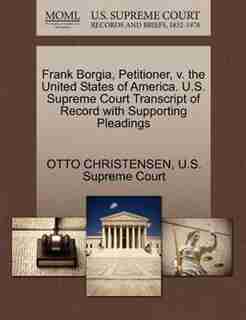 Frank Borgia, Petitioner, V. The United States Of America. U.s. Supreme Court Transcript Of Record With Supporting Pleadings by Otto Christensen