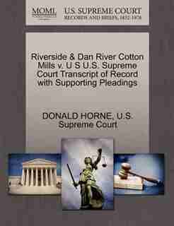 Riverside & Dan River Cotton Mills V. U S U.s. Supreme Court Transcript Of Record With Supporting Pleadings by Donald Horne
