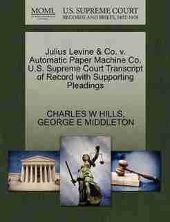 Julius Levine & Co. V. Automatic Paper Machine Co. U.s. Supreme Court Transcript Of Record With Supporting Pleadings by Charles W Hills