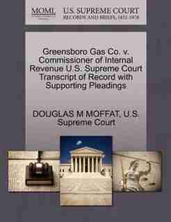 Greensboro Gas Co. V. Commissioner Of Internal Revenue U.s. Supreme Court Transcript Of Record With Supporting Pleadings by Douglas M Moffat