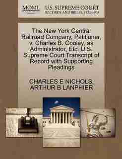 The New York Central Railroad Company, Petitioner, V. Charles B. Cooley, As Administrator, Etc. U.s. Supreme Court Transcript Of Record With Supporting Pleadings by Charles E Nichols