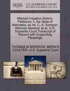 Mitchell Irrigation District, Petitioner, V. The State Of Nebraska, Ex Rel. C. A. Soreson, Attorney General, Et Al. U.s. Supreme Court Transcript Of Record With Supporting Pleadings by THOMAS M MORROW