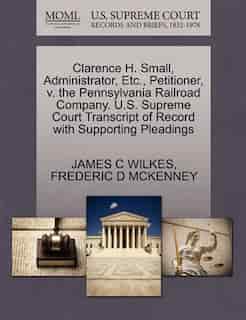 Clarence H. Small, Administrator, Etc., Petitioner, V. The Pennsylvania Railroad Company. U.s. Supreme Court Transcript Of Record With Supporting Pleadings by James C Wilkes