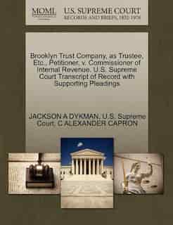 Brooklyn Trust Company, As Trustee, Etc., Petitioner, V. Commissioner Of Internal Revenue. U.s. Supreme Court Transcript Of Record With Supporting Pleadings by Jackson A Dykman