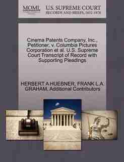 Cinema Patents Company, Inc., Petitioner, V. Columbia Pictures Corporation Et Al. U.s. Supreme Court Transcript Of Record With Supporting Pleadings by Herbert A Huebner
