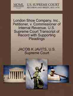 London Shoe Company, Inc., Petitioner, V. Commissioner Of Internal Revenue. U.s. Supreme Court Transcript Of Record With Supporting Pleadings by Jacob K Javits