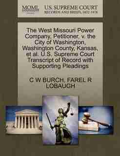 The West Missouri Power Company, Petitioner, V. The City Of Washington, Washington County, Kansas, Et Al. U.s. Supreme Court Transcript Of Record With Supporting Pleadings by C W Burch