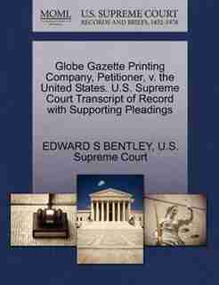 Globe Gazette Printing Company, Petitioner, V. The United States. U.s. Supreme Court Transcript Of Record With Supporting Pleadings by Edward S Bentley