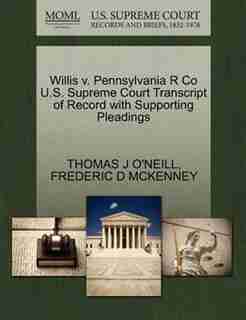 Willis V. Pennsylvania R Co U.s. Supreme Court Transcript Of Record With Supporting Pleadings by Thomas J O'neill