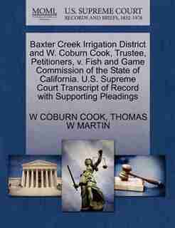 Baxter Creek Irrigation District And W. Coburn Cook, Trustee, Petitioners, V. Fish And Game Commission Of The State Of California. U.s. Supreme Court Transcript Of Record With Supporting Pleadings by W Coburn Cook