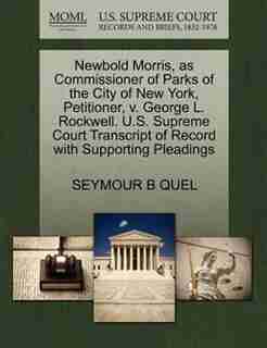 Newbold Morris, As Commissioner Of Parks Of The City Of New York, Petitioner, V. George L. Rockwell. U.s. Supreme Court Transcript Of Record With Supporting Pleadings by Seymour B Quel