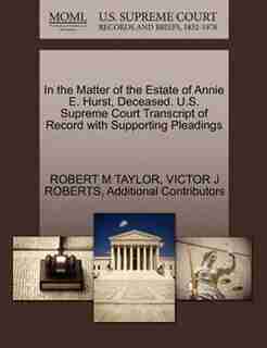 In The Matter Of The Estate Of Annie E. Hurst, Deceased. U.s. Supreme Court Transcript Of Record With Supporting Pleadings by Robert M Taylor