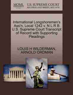 International Longshoremen's Ass'n, Local 1242 V. N L R B U.s. Supreme Court Transcript Of Record With Supporting Pleadings by Louis H Wilderman