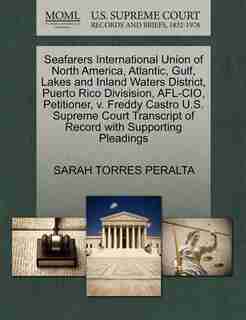Seafarers International Union Of North America, Atlantic, Gulf, Lakes And Inland Waters District, Puerto Rico Divisision, Afl-cio, Petitioner, V. Freddy Castro U.s. Supreme Court Transcript Of Record With Supporting Pleadings by Sarah Torres Peralta
