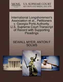 International Longshoremen's Association Et Al., Petitioners V. Georgia Ports Authority. U.s. Supreme Court Transcript Of Record With Supporting Pleadings by Sewall Myer