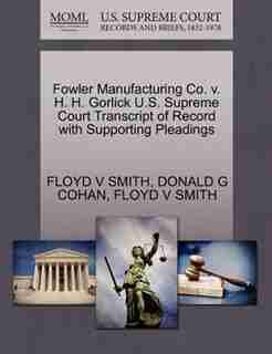 Fowler Manufacturing Co. V. H. H. Gorlick U.s. Supreme Court Transcript Of Record With Supporting Pleadings by Floyd V Smith