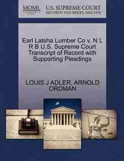 Earl Latsha Lumber Co V. N L R B U.s. Supreme Court Transcript Of Record With Supporting Pleadings by Louis J Adler