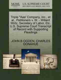 Triple "aaa' Company, Inc., Et Al., Petitioners V. W. - Willard Wirtz, Secretary Of Labor, Etc. U.s. Supreme Court Transcript Of Record With Supporting Pleadings by John B Ogden