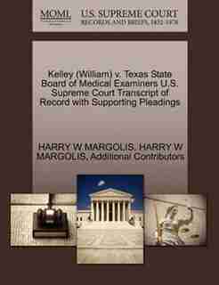 Kelley (william) V. Texas State Board Of Medical Examiners U.s. Supreme Court Transcript Of Record With Supporting Pleadings by Harry W Margolis