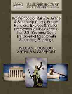 Brotherhood Of Railway, Airline & Steamship Clerks, Freight Handlers, Express & Station Employees V. Rea Express, Inc. U.s. Supreme Court Transcript Of Record With Supporting Pleadings by William J Donlon