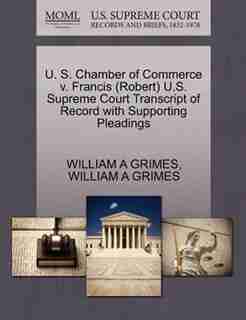 U. S. Chamber Of Commerce V. Francis (robert) U.s. Supreme Court Transcript Of Record With Supporting Pleadings by William A Grimes