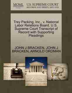 Trey Packing, Inc., V. National Labor Relations Board. U.s. Supreme Court Transcript Of Record With Supporting Pleadings by John J Bracken