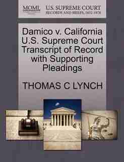 Damico V. California U.s. Supreme Court Transcript Of Record With Supporting Pleadings by Thomas C Lynch