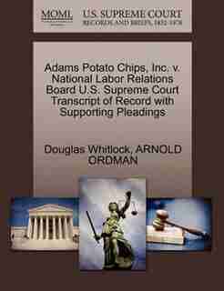 Adams Potato Chips, Inc. V. National Labor Relations Board U.s. Supreme Court Transcript Of Record With Supporting Pleadings by Douglas Whitlock
