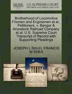 Brotherhood Of Locomotive Firemen And Enginemen Et Al., Petitioners, V. Bangor & Aroostook Railroad Company Et Al. U.s. Supreme Court Transcript Of Record With Supporting Pleadings by Joseph L Rauh