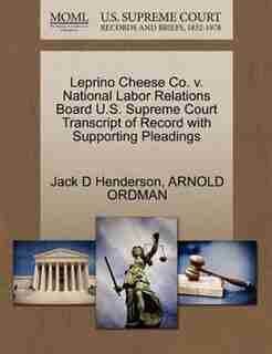 Leprino Cheese Co. V. National Labor Relations Board U.s. Supreme Court Transcript Of Record With Supporting Pleadings by Jack D Henderson
