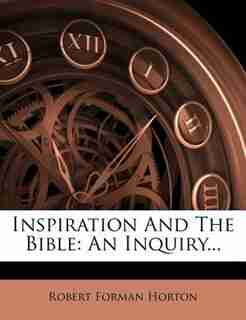 Inspiration And The Bible: An Inquiry... by Robert Forman Horton